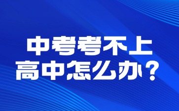 中考考不上高中怎么办？