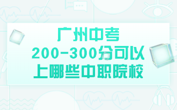 广州中考200-300分可以上哪些中职院校