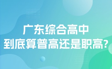 广东综合高中到底算普高还是职高？