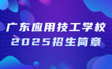 广东应用技工学校2025招生简章