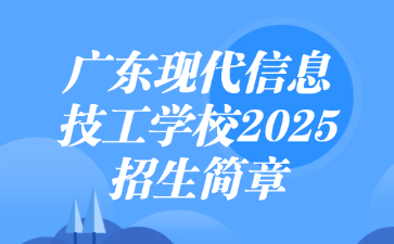 广东现代信息技工学校2025招生简章