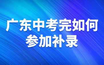 广东中考完如何参加补录