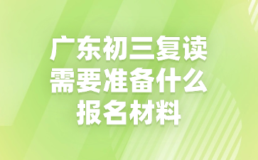 广东初三复读需要准备什么报名材料