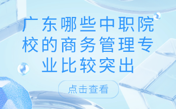广东哪些中职院校的商务管理专业比较突出