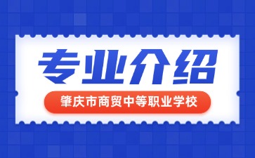 肇庆市商贸中等职业学校专业介绍