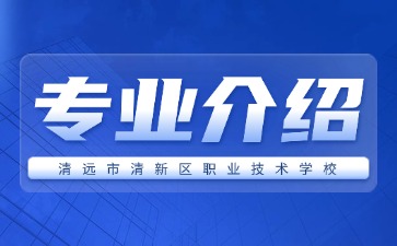 清远市清新区职业技术学校专业介绍