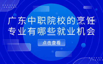 广东中职院校的烹饪专业有哪些就业机会