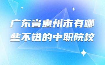 广东省惠州市有哪些不错的中职院校