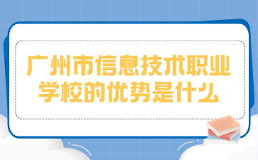 广州市信息技术职业学校的优势是什么