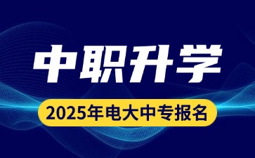 2025年广东中职升学：电大中专报考