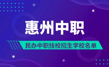 2025年惠州民办中职技校招生学校名单（19所）