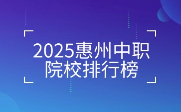 2025惠州中职院校排行榜