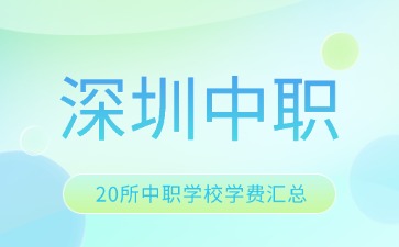 2025年深圳20所中职学校学费汇总