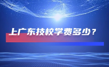 2026年广东技校学习学费多少？
