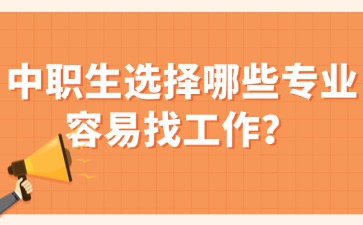 中职生选择哪些专业容易找工作？