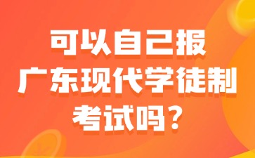 可以自己报广东现代学徒制考试吗？