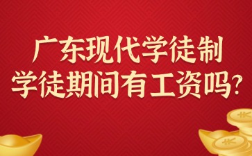 广东现代学徒制的学徒期间有工资吗？