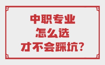 中职专业怎么选才不会踩坑？