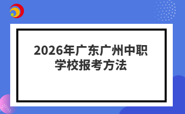 2026年广东广州中职学校报考方法