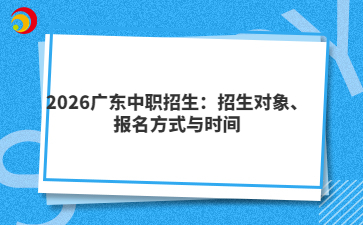 2026广东中职招生：招生对象、报名方式与时间