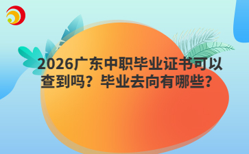 2026广东中职毕业证书可以查到吗?毕业去向有哪些?