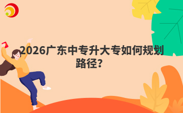 2026广东中专升大专如何规划路径?
