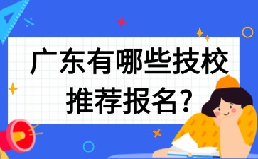 广东有哪些技校推荐报名？