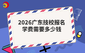 2026广东技校报名学费需要多少钱