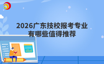 2026广东技校报考专业有哪些值得推荐