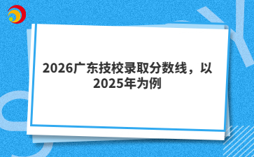 2026广东技校录取分数线，以2025年为例