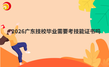 2026广东技校毕业需要考技能证书吗
