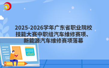 2025-2026学年广东省职业院校技能大赛中职组汽车维修赛项、新能源汽车维修赛项落幕