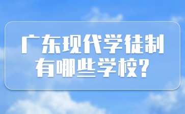 广东现代学徒制有哪些学校？