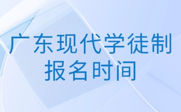 广东现代学徒制报名时间
