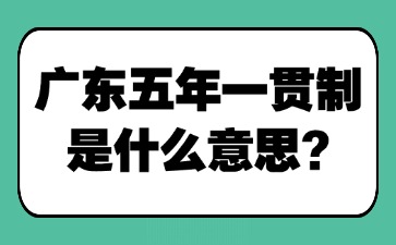广东五年一贯制是什么意思？