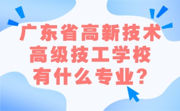 广东省高新技术高级技工学校有什么专业？