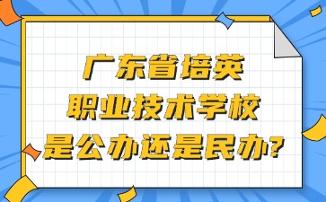 广东省培英职业技术学校是公办还是民办？