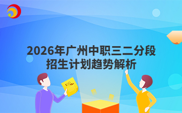2026年广州中职三二分段招生计划趋势解析