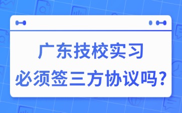 广东技校实习必须签三方协议吗？ 
