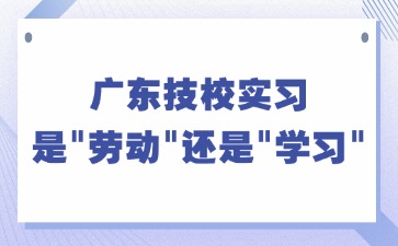 广东技校实习是“劳动”还是“学习”？