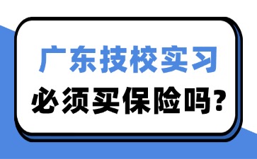 广东技校实习必须买保险吗？