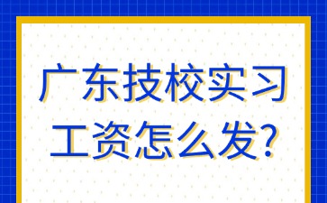 广东技校实习工资怎么发？