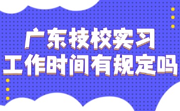 广东技校实习工作时间有规定吗？