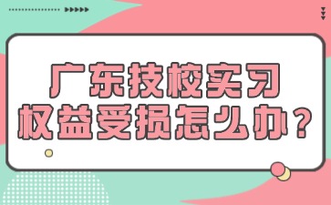 广东技校实习权益受损怎么办？