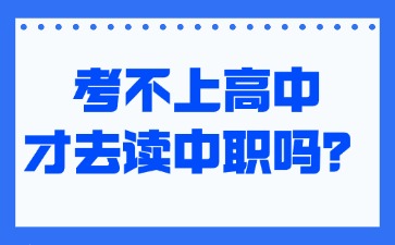 考不上高中才去读中职吗?
