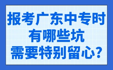 报考广东中专时有哪些坑需要特别留心？