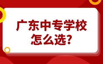 广东中专学校怎么选？
