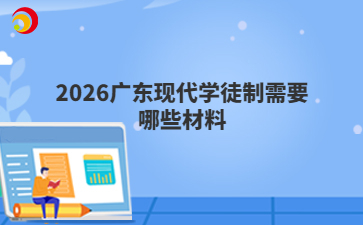 2026广东现代学徒制需要哪些材料
