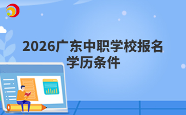 2026广东中职学校报名学历条件