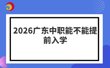 2026广东中职能不能提前入学